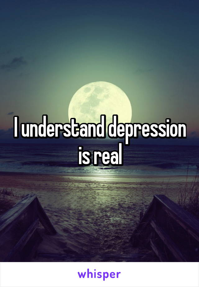 I understand depression is real