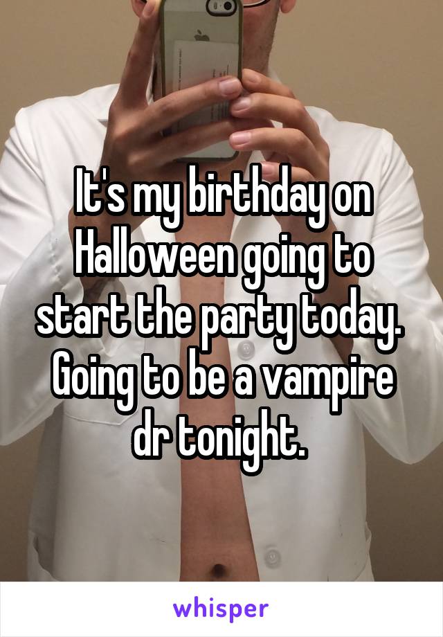 It's my birthday on Halloween going to start the party today. 
Going to be a vampire dr tonight. 