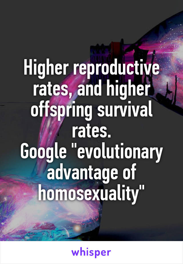 Higher reproductive rates, and higher offspring survival rates.
Google "evolutionary advantage of homosexuality"