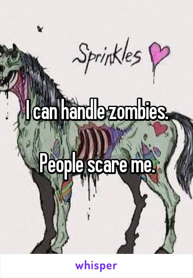 I can handle zombies.

People scare me.