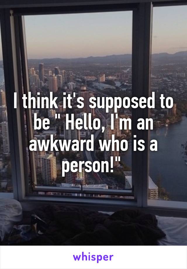 I think it's supposed to be " Hello, I'm an awkward who is a person!" 