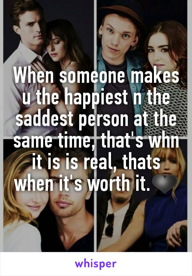When someone makes u the happiest n the saddest person at the same time, that's whn it is is real, thats when it's worth it.❤
