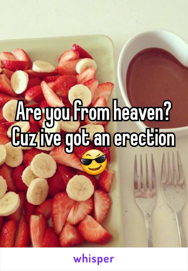 Are you from heaven? Cuz ive got an erection 😎