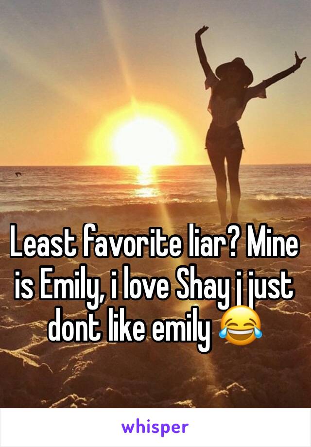 Least favorite liar? Mine is Emily, i love Shay j just dont like emily 😂