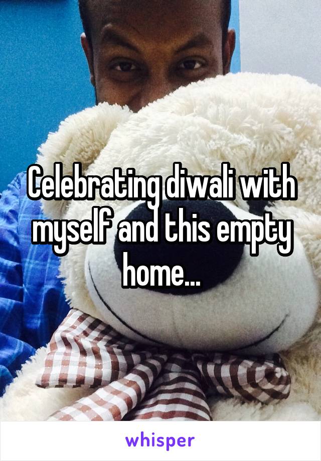 Celebrating diwali with myself and this empty home...