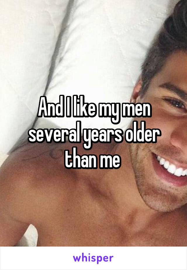 And I like my men several years older than me 