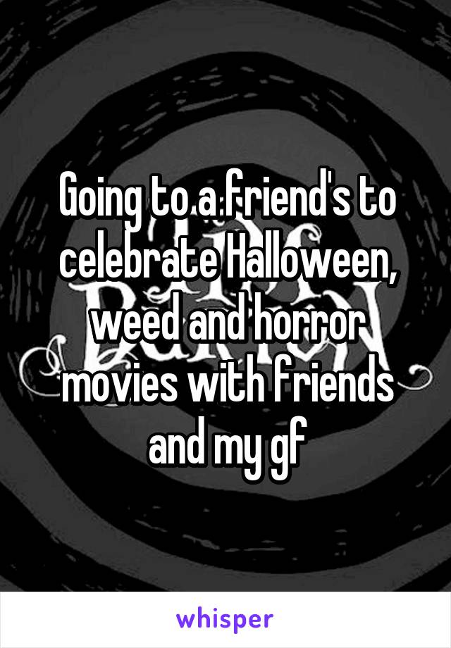 Going to a friend's to celebrate Halloween, weed and horror movies with friends and my gf