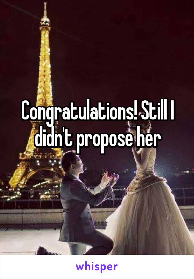 Congratulations! Still I didn't propose her
