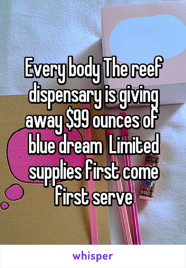 Every body The reef dispensary is giving away $99 ounces of  blue dream  Limited supplies first come first serve