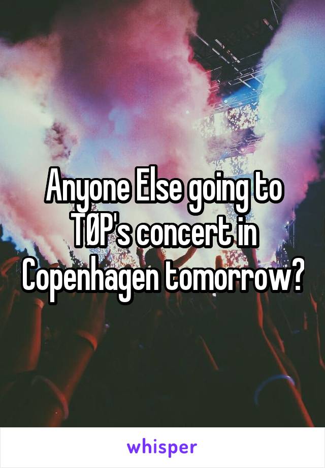 Anyone Else going to TØP's concert in Copenhagen tomorrow?