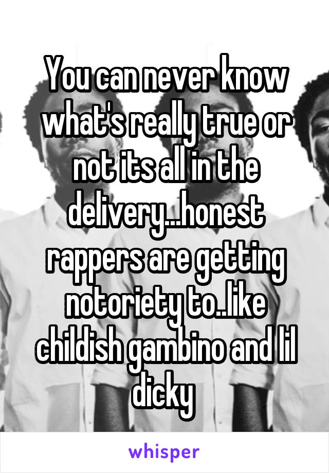 You can never know what's really true or not its all in the delivery...honest rappers are getting notoriety to..like childish gambino and lil dicky 