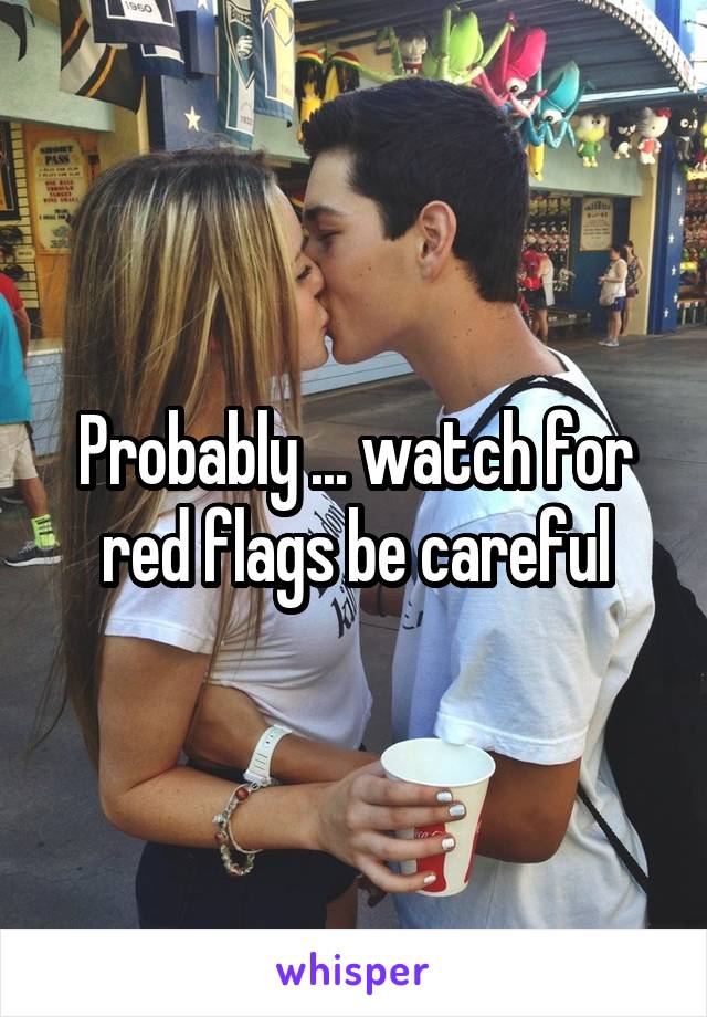 Probably ... watch for red flags be careful