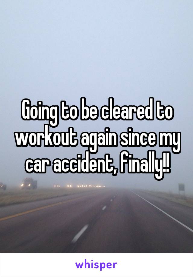 Going to be cleared to workout again since my car accident, finally!!