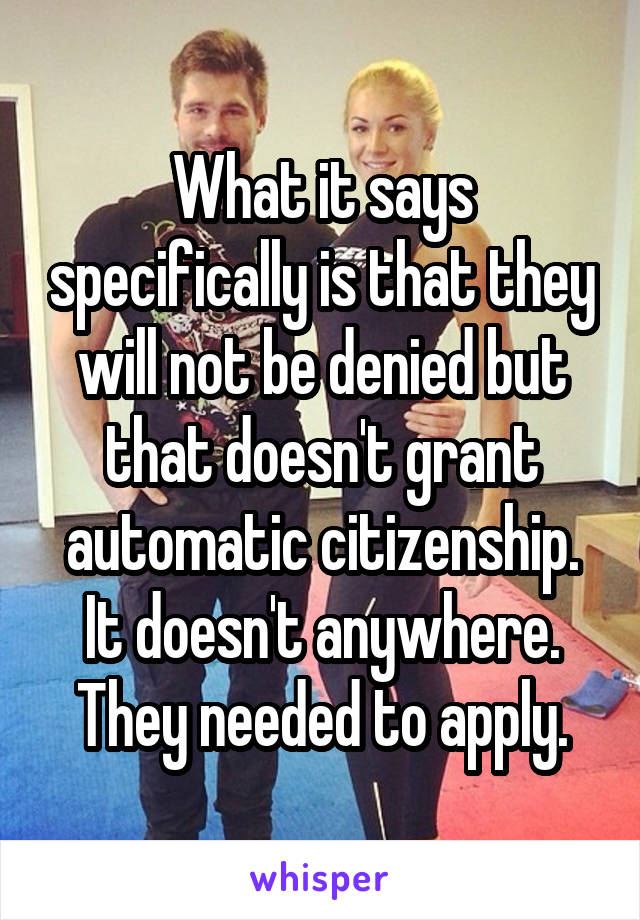 What it says specifically is that they will not be denied but that doesn't grant automatic citizenship. It doesn't anywhere. They needed to apply.