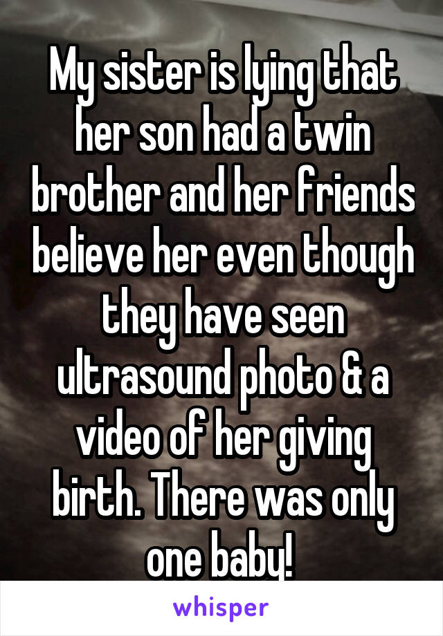 My sister is lying that her son had a twin brother and her friends believe her even though they have seen ultrasound photo & a video of her giving birth. There was only one baby! 