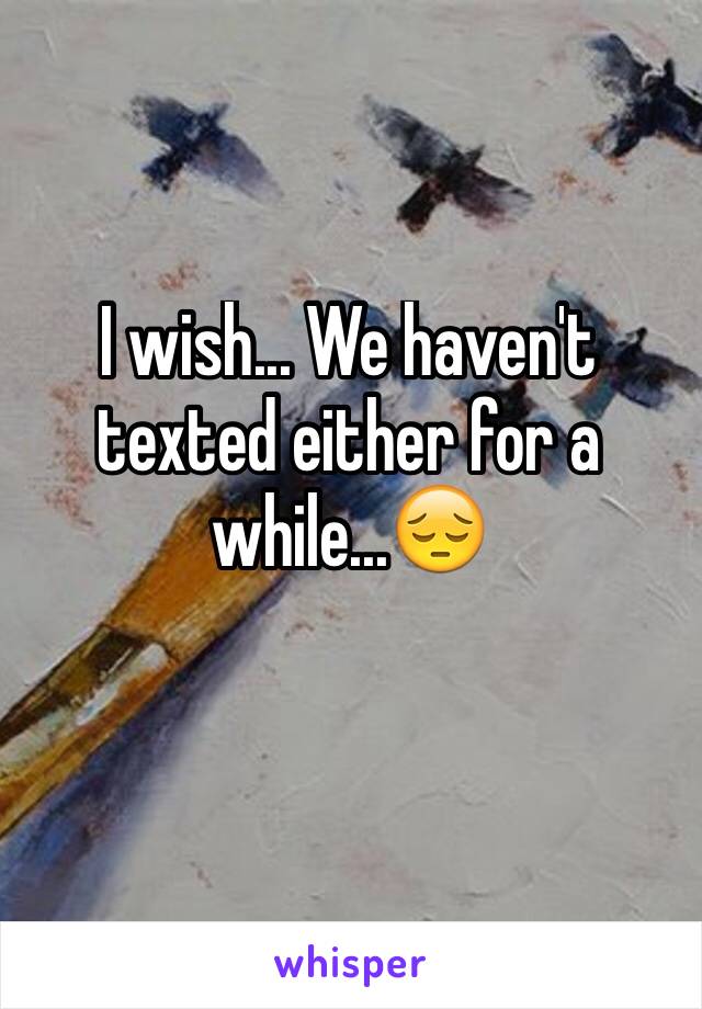 I wish... We haven't texted either for a while...😔