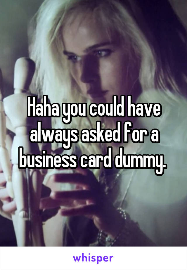 Haha you could have always asked for a business card dummy. 