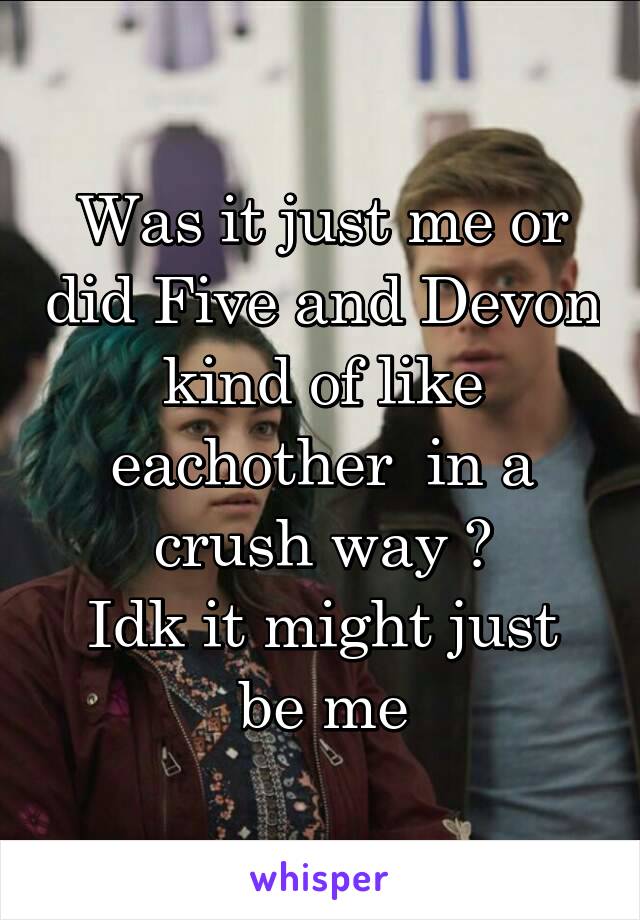 Was it just me or did Five and Devon kind of like eachother  in a crush way ?
Idk it might just be me