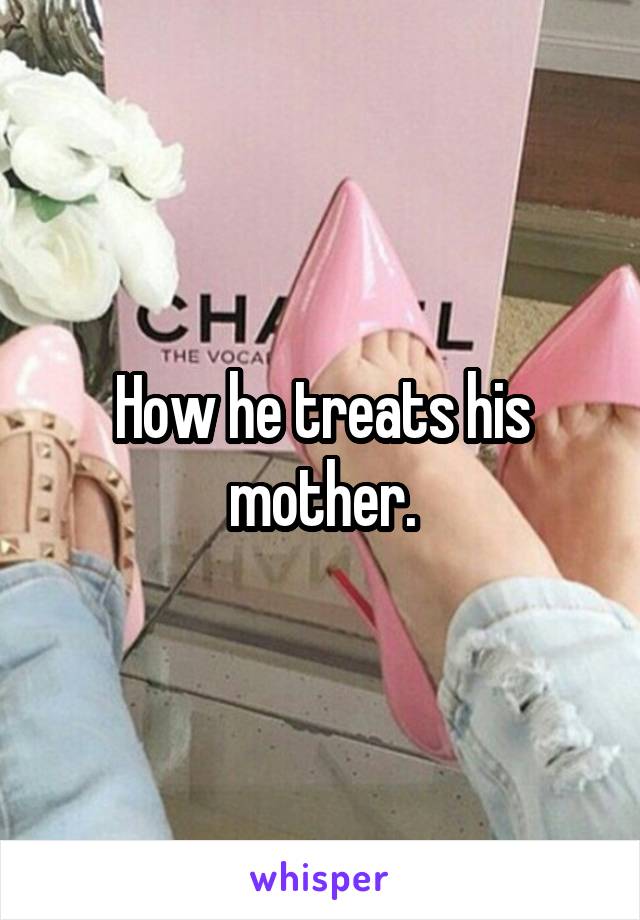How he treats his mother.