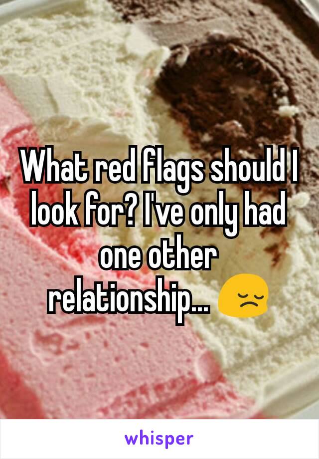 What red flags should I look for? I've only had one other relationship... 😔