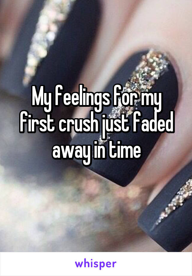 My feelings for my first crush just faded away in time
