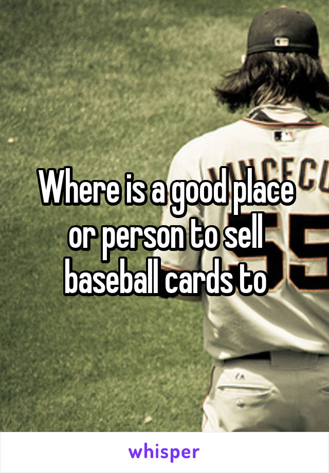 Where is a good place or person to sell baseball cards to