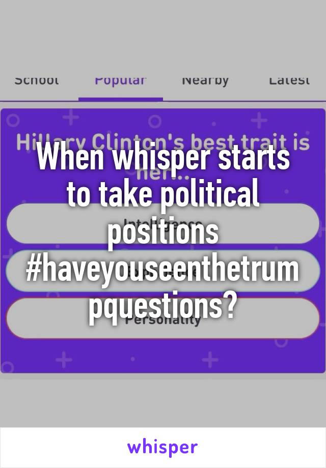 When whisper starts to take political positions #haveyouseenthetrumpquestions?