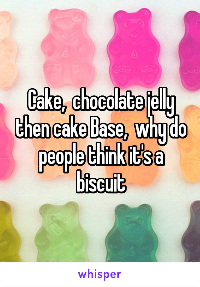 Cake,  chocolate jelly then cake Base,  why do people think it's a biscuit