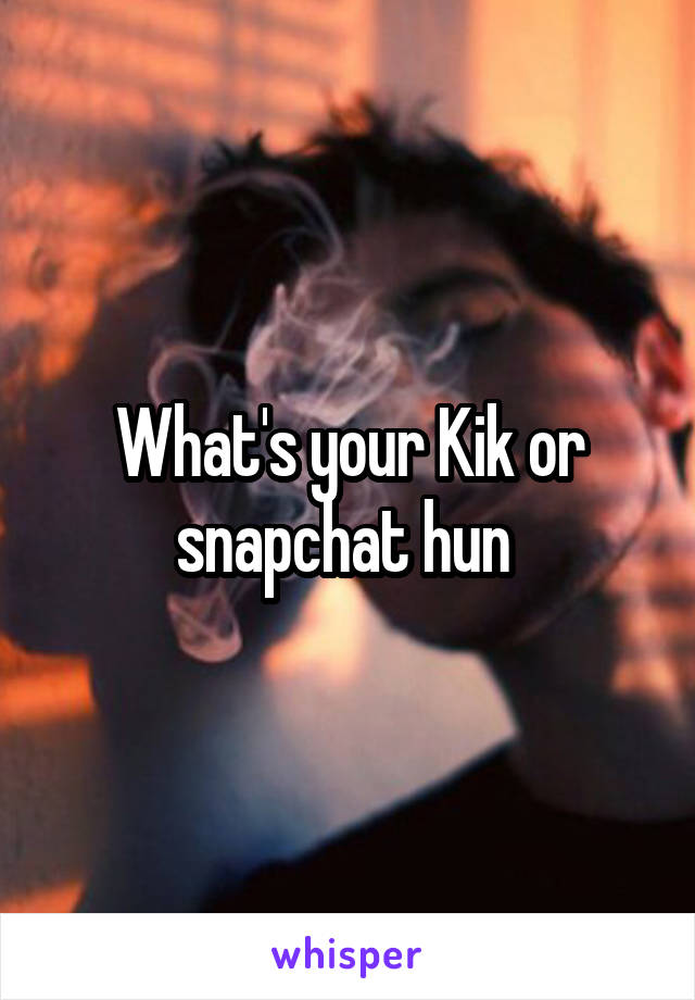 What's your Kik or snapchat hun 