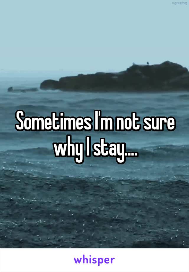 Sometimes I'm not sure why I stay....
