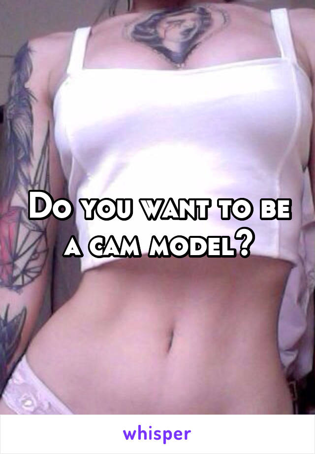 Do you want to be a cam model?