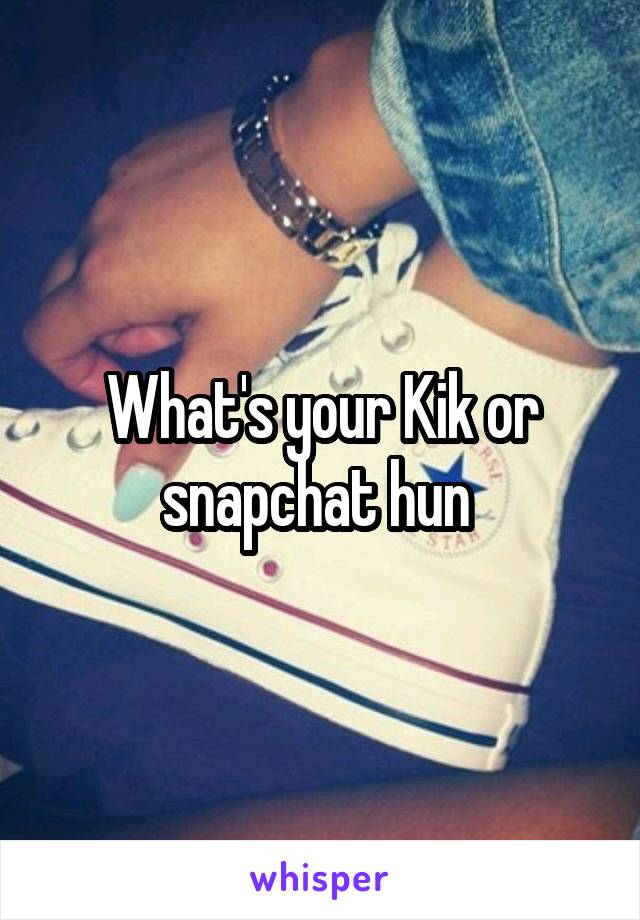 What's your Kik or snapchat hun 