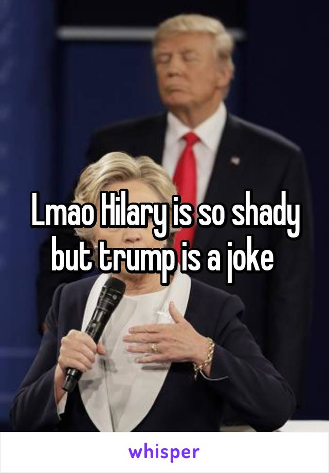 Lmao Hilary is so shady but trump is a joke 