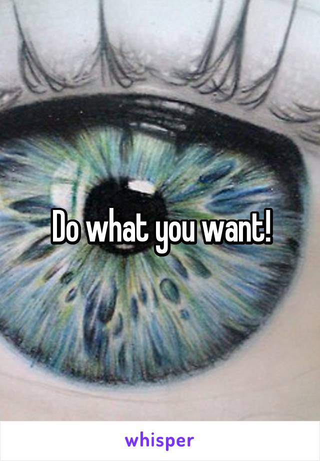 Do what you want!