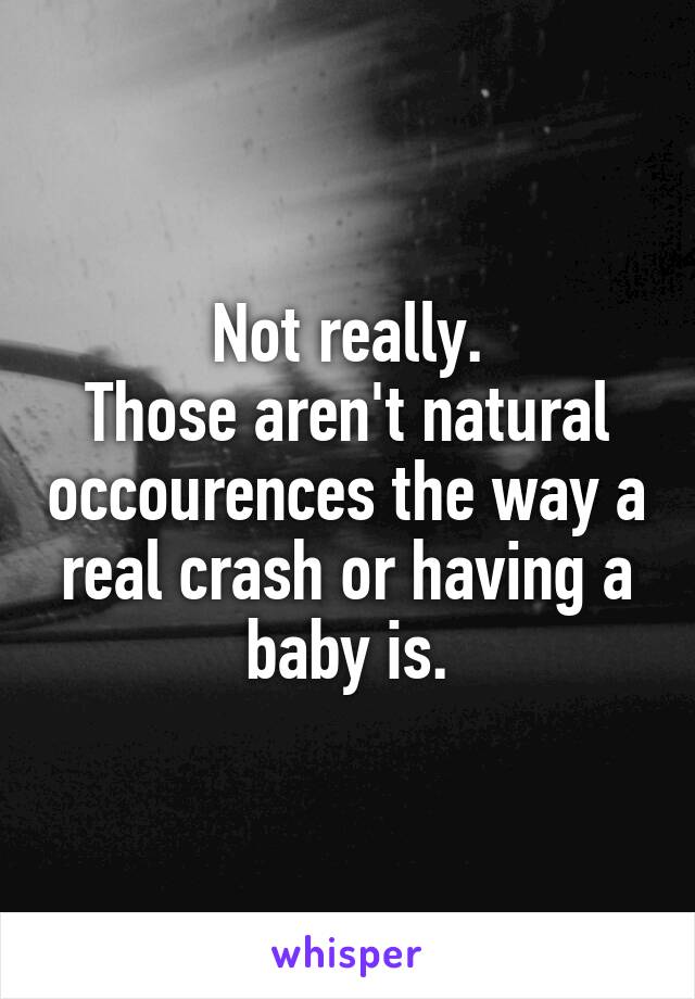 Not really.
Those aren't natural occourences the way a real crash or having a baby is.