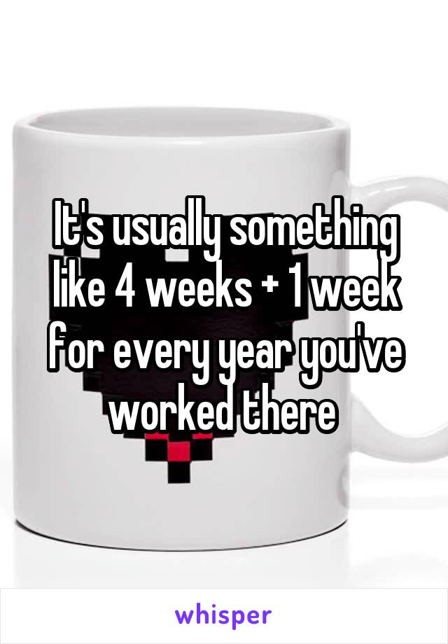 It's usually something like 4 weeks + 1 week for every year you've worked there 