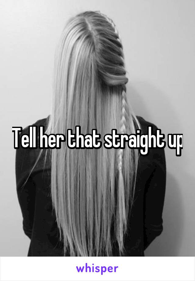 Tell her that straight up