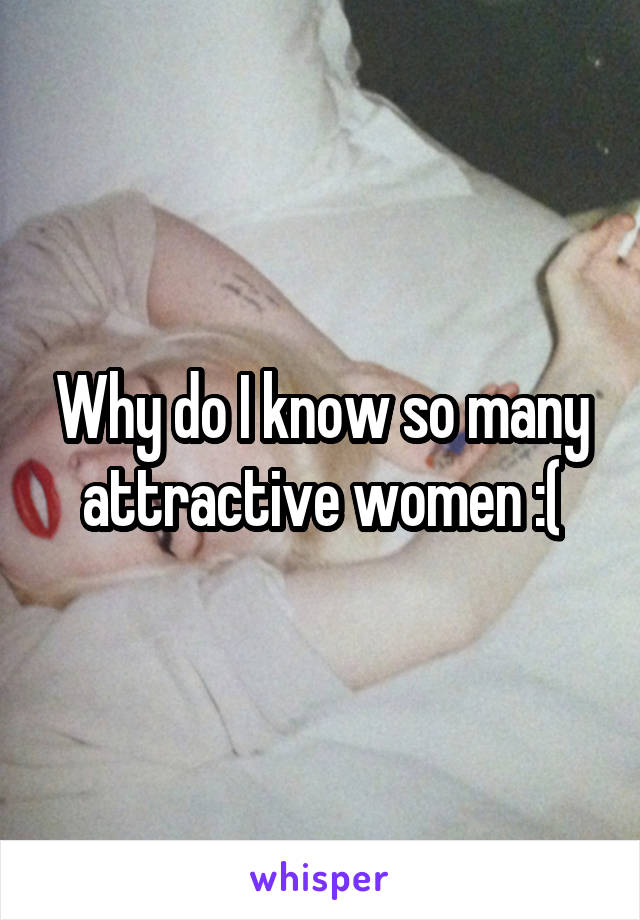 Why do I know so many attractive women :(