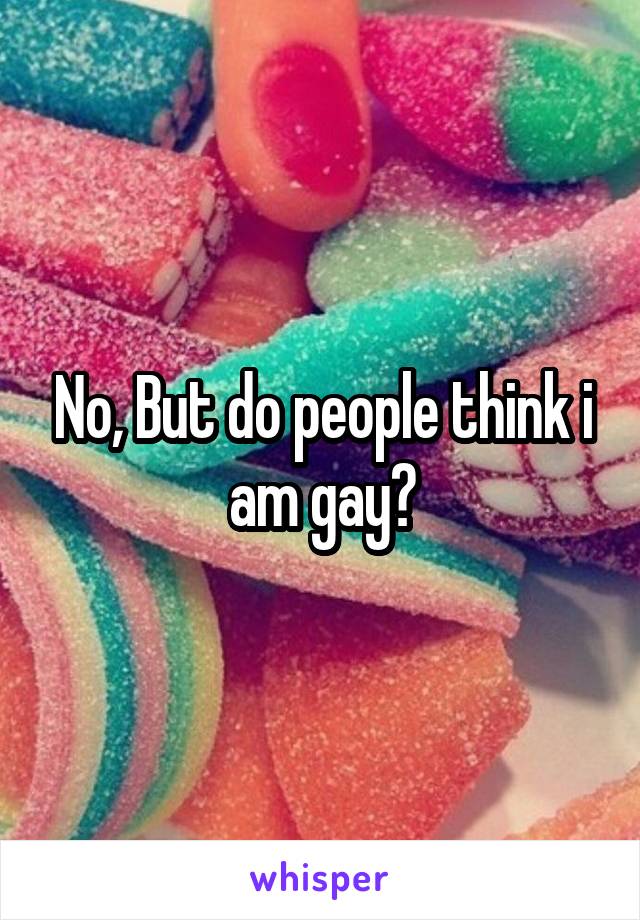 No, But do people think i am gay?
