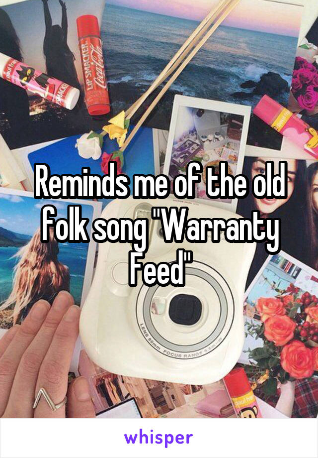Reminds me of the old folk song "Warranty Feed"