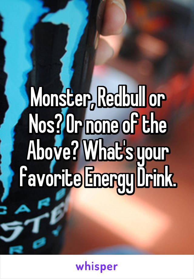 Monster, Redbull or Nos? Or none of the Above? What's your favorite Energy Drink.