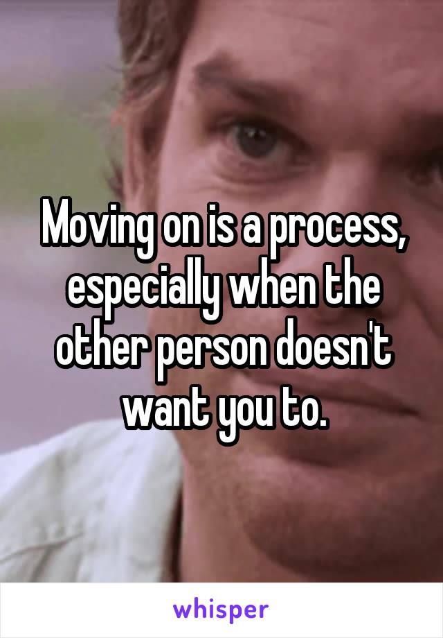 Moving on is a process, especially when the other person doesn't want you to.