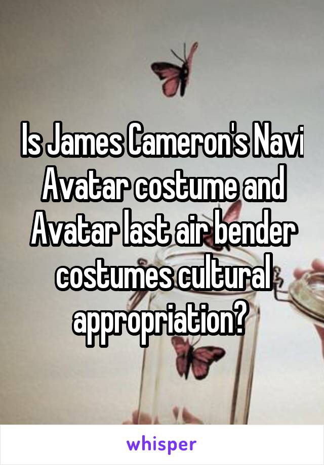 Is James Cameron's Navi Avatar costume and Avatar last air bender costumes cultural appropriation? 