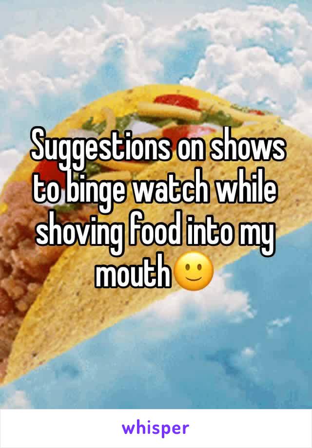  Suggestions on shows to binge watch while shoving food into my mouth🙂