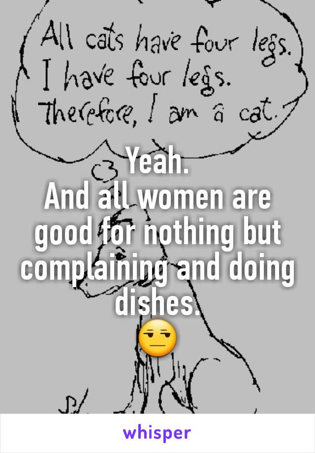 Yeah.
And all women are good for nothing but complaining and doing dishes.
😒
