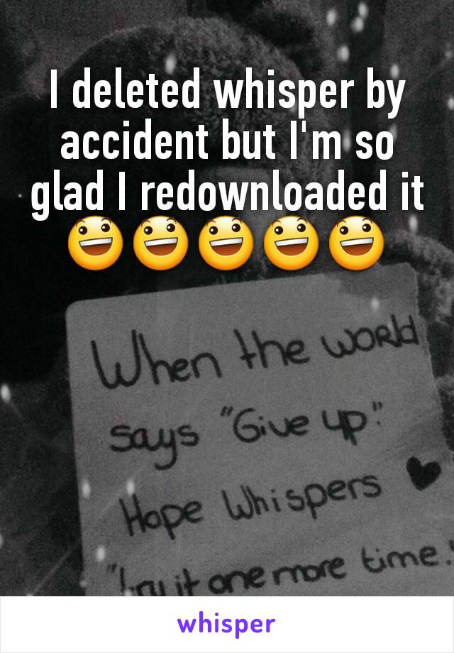 I deleted whisper by accident but I'm so glad I redownloaded it 😃😃😃😃😃