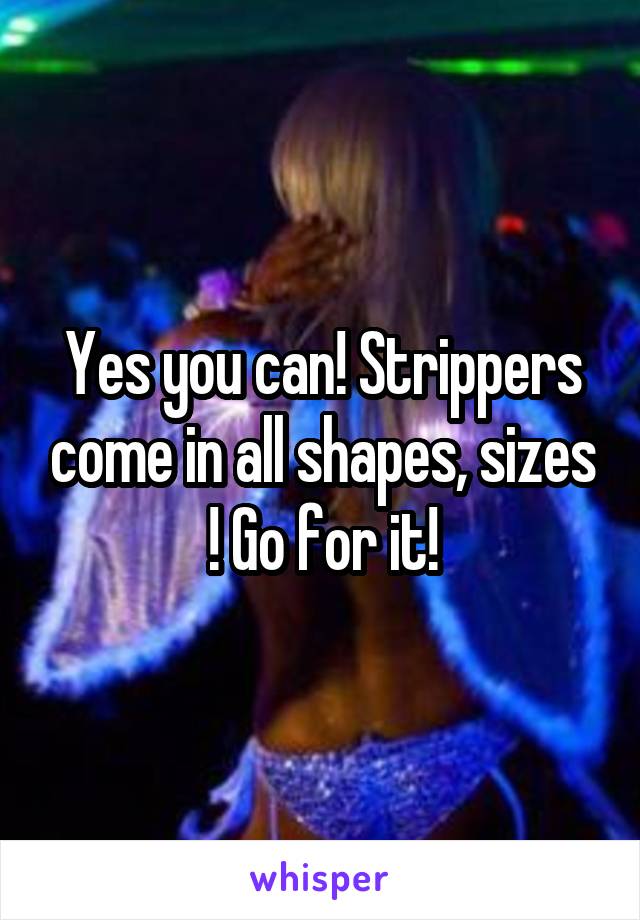 Yes you can! Strippers come in all shapes, sizes ! Go for it!