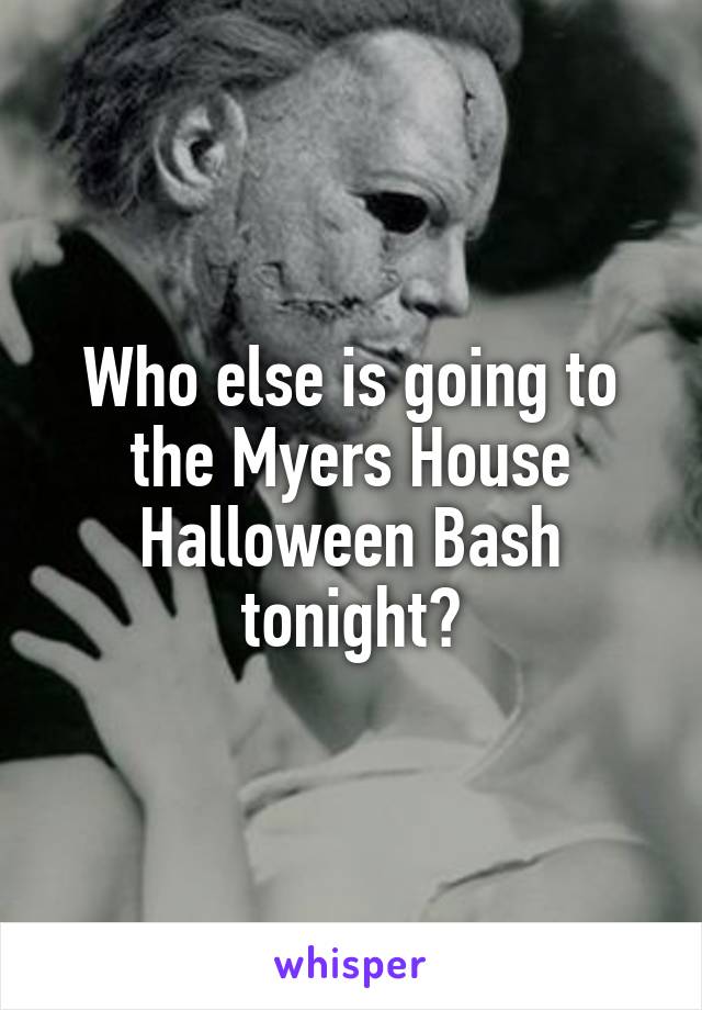 Who else is going to the Myers House Halloween Bash tonight?