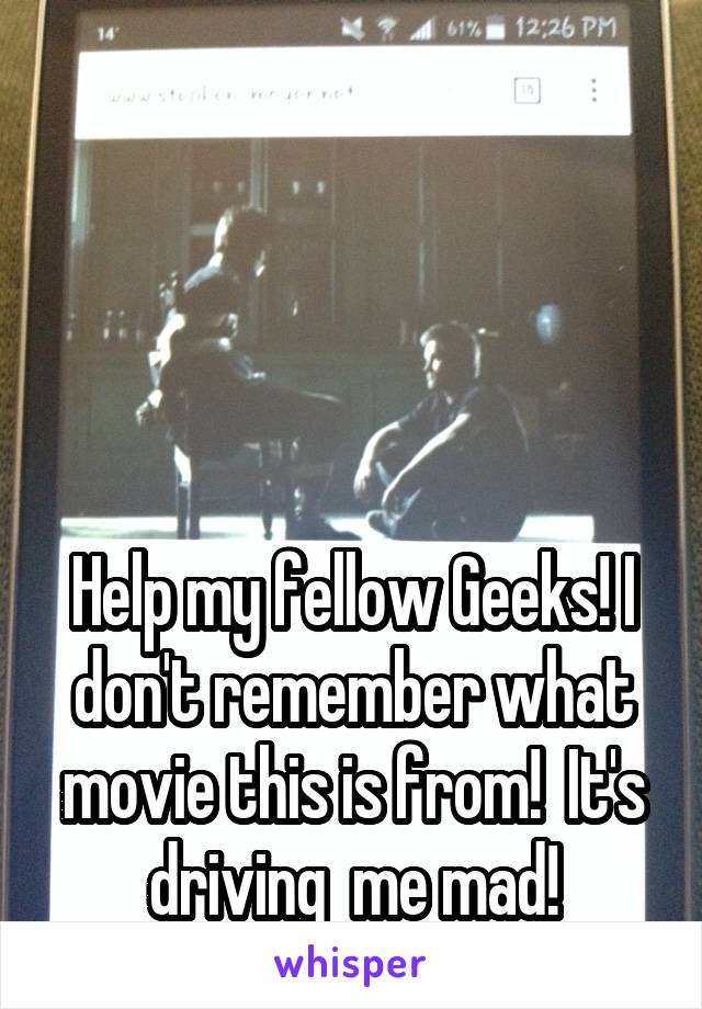 




Help my fellow Geeks! I don't remember what movie this is from!  It's driving  me mad!