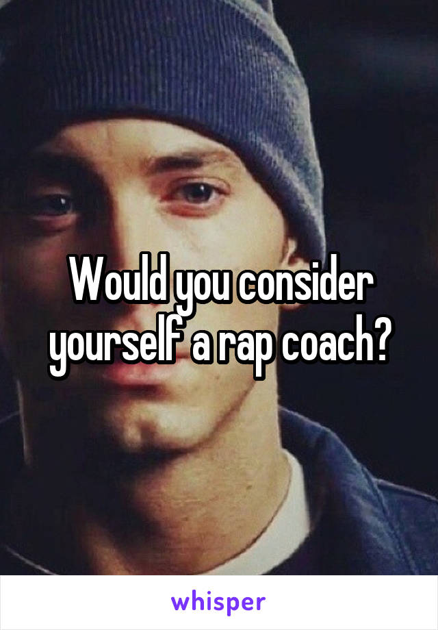 Would you consider yourself a rap coach?